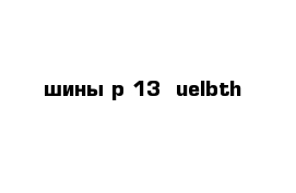 шины р-13  uelbth